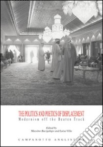 The politics and poetics of displacement modernism off the beaten track libro di Bacigalupo M. (cur.); Villa L. (cur.)