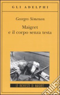 Maigret e il corpo senza testa, Georges Simenon, Adelphi