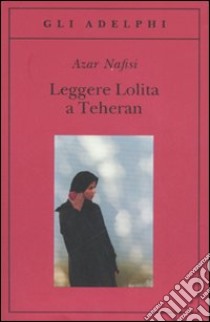 Leggere Lolita a Teheran libro di Nafisi Azar