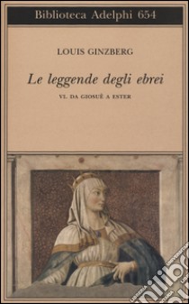 Le leggende degli ebrei. Vol. 6: Da Giosuè a Ester libro di Ginzberg Louis; Loewenthal E. (cur.)