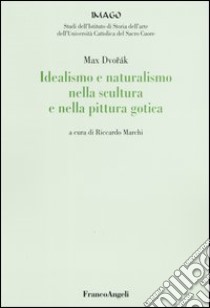 Idealismo e naturalismo nella scultura e nella pittura gotica libro di Dvorák Max; Marchi R. (cur.)