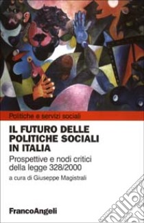 Il futuro delle politiche sociali in Italia. Prospettive e nodi critici della Legge 328/2000 libro di Magistrali G. (cur.)