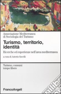 Turismo, territorio, identità. Ricerche ed esperienze nell'area mediterranea libro di Savelli A. (cur.)