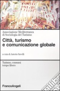 Città, turismo e comunicazione globale libro di Savelli A. (cur.)
