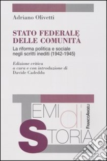 Stato federale delle comunità. La riforma politica e sociale negli scritti inediti (1942-1945) libro di Olivetti Adriano; Cadeddu D. (cur.)