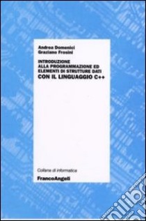 Introduzione alla programmazione ed elementi di strutture dati con il linguaggio C++ libro di Domenici Andrea; Frosini Graziano