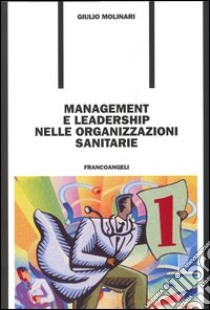 Management e leadership nelle organizzazioni sanitarie libro di Molinari Giulio