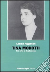 Tina Modotti. Fra arte e rivoluzione libro di Argentieri Letizia