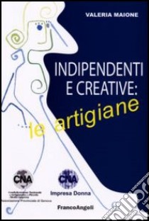 Indipendenti e creative: le artigiane libro di Maione Valeria