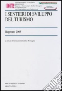 I sentieri di sviluppo del turismo. Rapporto 2005 libro di Unioncamere Emilia Romagna (cur.)