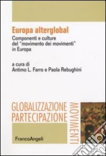 Europa alterglobal. Componenti e culture del «movimento dei movimenti» in Europa libro di Farro A. L. (cur.); Rebughini P. (cur.)