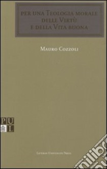 Per una teologia morale delle virtù e della vita buona libro di Cozzoli Mauro