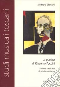 La poetica di Giacomo Puccini sull'arte e nell'arte di un drammaturgo libro di Bianchi Michele