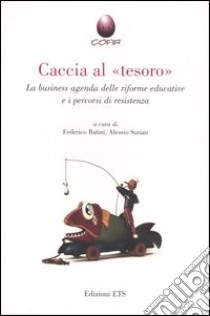 Caccia al «tesoro». La business agenda delle riforme educative e i percorsi di resistenza libro di Batini F. (cur.); Surian A. (cur.)