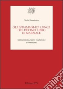 Gli Epigrammata longa del decimo libro di Marziale. Introduzione, testo, traduzione e commento libro di Buongiovanni Claudio