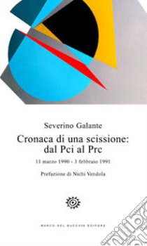 Cronaca di una scissione: dal Pci al Prc. 11 marzo 1990-3 febbraio 1991 libro di Galante Severino