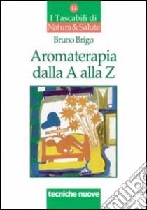 Aromaterapia dalla A alla Z. Il benessere con gli oli essenziali libro di Brigo Bruno