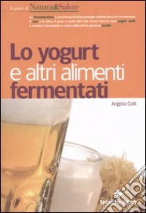 Lo yogurt e altri alimenti fermentati libro di Colli Angela