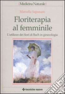 Floriterapia al femminile. L'utilizzo dei fiori di Bach in ginecologia libro di Saponaro Marcella