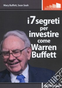 I 7 segreti per investire come Warren Buffet libro di Buffett Mary; Seah Sean