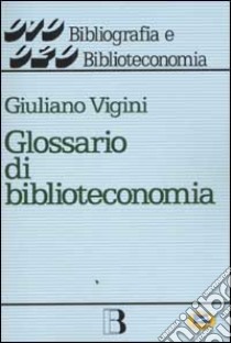 Glossario di biblioteconomia e scienza dell'informazione libro di Vigini Giuliano