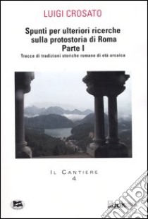 Spunti per ulteriori ricerche sulla protostoria di Roma. Vol. 1: Tracce di tradizioni storiche romane di età arcaica libro di Crosato Luigi