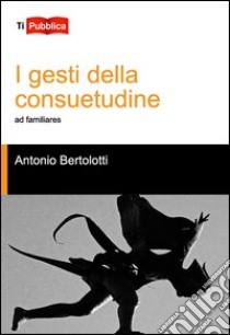 I gesti della consuetudine libro di Bertolotti Antonio
