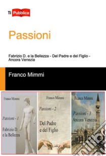 Passioni: Fabrizio D. e la bellezza-Del padre e del figlio-Ancora Venezia libro di Mimmi Franco