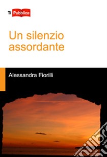 Un silenzio assordante libro di Fiorilli Alessandra