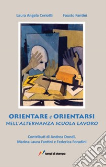 Orientare ed orientarsi nell'alternanza scuola lavoro libro di Ceriotti Laura Angela; Fantini Fausto