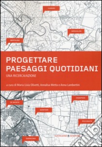 Progettare paesaggi quotidiani. Una ricerca/azione. Ediz. illustrata libro di Olivetti M. L. (cur.); Metta A. (cur.); Lambertini A. (cur.)