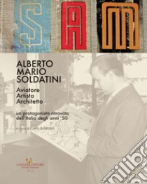 Alberto Mario Soldatini. Aviatore, artista, architetto. Un protagonista ritrovato dell'Italia degli anni '50 libro di Soldatini C. (cur.)