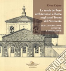 La tutela dei beni architettonici a Roma negli anni Trenta del Novecento tra conservazione, recupero e innovazione libro di Cajano Elvira