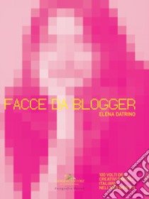 Facce da blogger. 100 volti dei creativi digitali italiani nell'era del web 2.0. Ediz. illustrata libro di Datrino Elena