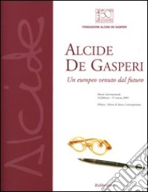 Alcide De Gasperi. Un europeo venuto dal futuro. Mostra internazionale (Milano, 16 febbraio-21 marzo 2004) libro di De Gasperi M. R. (cur.); Ballini P. L. (cur.)