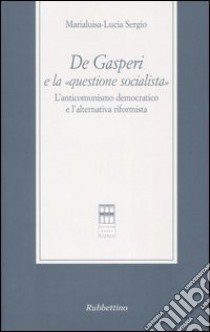 De Gasperi e la «questione socialista». L'anticomunismo democratico el'alternativa riformista libro di Sergio Marialuisa Lucia