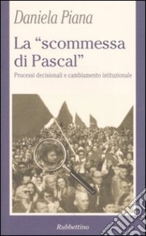 La «scommessa di Pascal». Poteri decisionali e cambiamento istituzionale libro di Piana Daniela