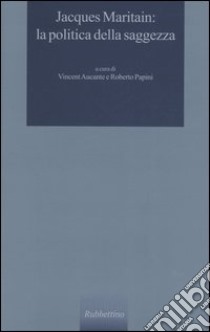Jacques Maritain: la politica della saggezza libro di Aucante V. (cur.); Papini R. (cur.)
