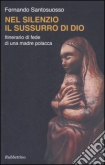 Nel silenzio il sussurro di Dio. Itinerario di fede di una madre polacca libro di Santosuosso Fernando