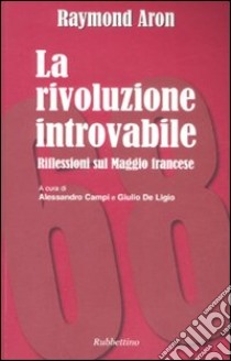 La rivoluzione introvabile. Riflessioni sul Maggio francese libro di Aron Raymond; Campi A. (cur.); De Ligio G. (cur.)