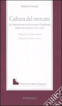 Cultura del mercato. La commissione parlamentare d'inchiesta sulla concorrenza (1961-1965) libro di Granata Mattia