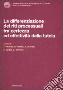 Differenziazione dei riti processuali tra certezza ed effettività della tutela. Atti del Convegno (Catanzaro, 18-19 ottobre 2007) libro