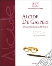 Alcide De Gasperi. Un europeo venuto dal futuro. Catalogo della mostra (Udine, 25 settembre-14 novembre). Ediz. illustrata libro
