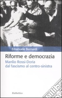 Riforme e democrazia. Manlio Rossi-Doria dal fascismo al centro-sinistra libro di Bernardi Emanuele