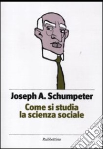 Come si studia la scienza sociale libro di Schumpeter Joseph A.