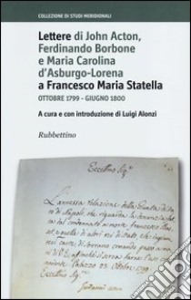 Lettere di John Acton, Ferdinando di Borbone e Maria Carolina d'Asburgo-Lorena a Francesco Maria Statella. Ottobre 1799-giugno 1800 libro di Alonzi L. (cur.)