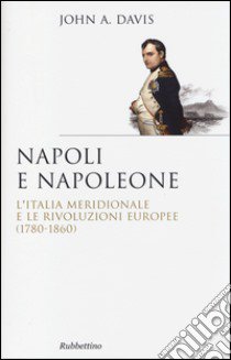 Napoli e Napoleone. L'Italia meridionale e le rivoluzioni europee (1780-1860) libro di Davis John Anthony; Palmieri P. (cur.)