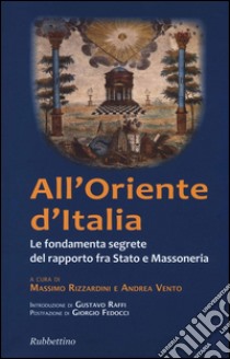 All'Oriente d'Italia. Le fondamenta segrete del rapporto fra Stato e massoneria libro di Rizzardini M. (cur.); Vento A. (cur.)
