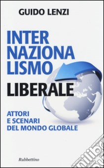 Internazionalismo liberale. Attori e scenari del mondo globale libro di Lenzi Guido