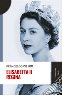 Elisabetta II regina libro di De Leo Francesco